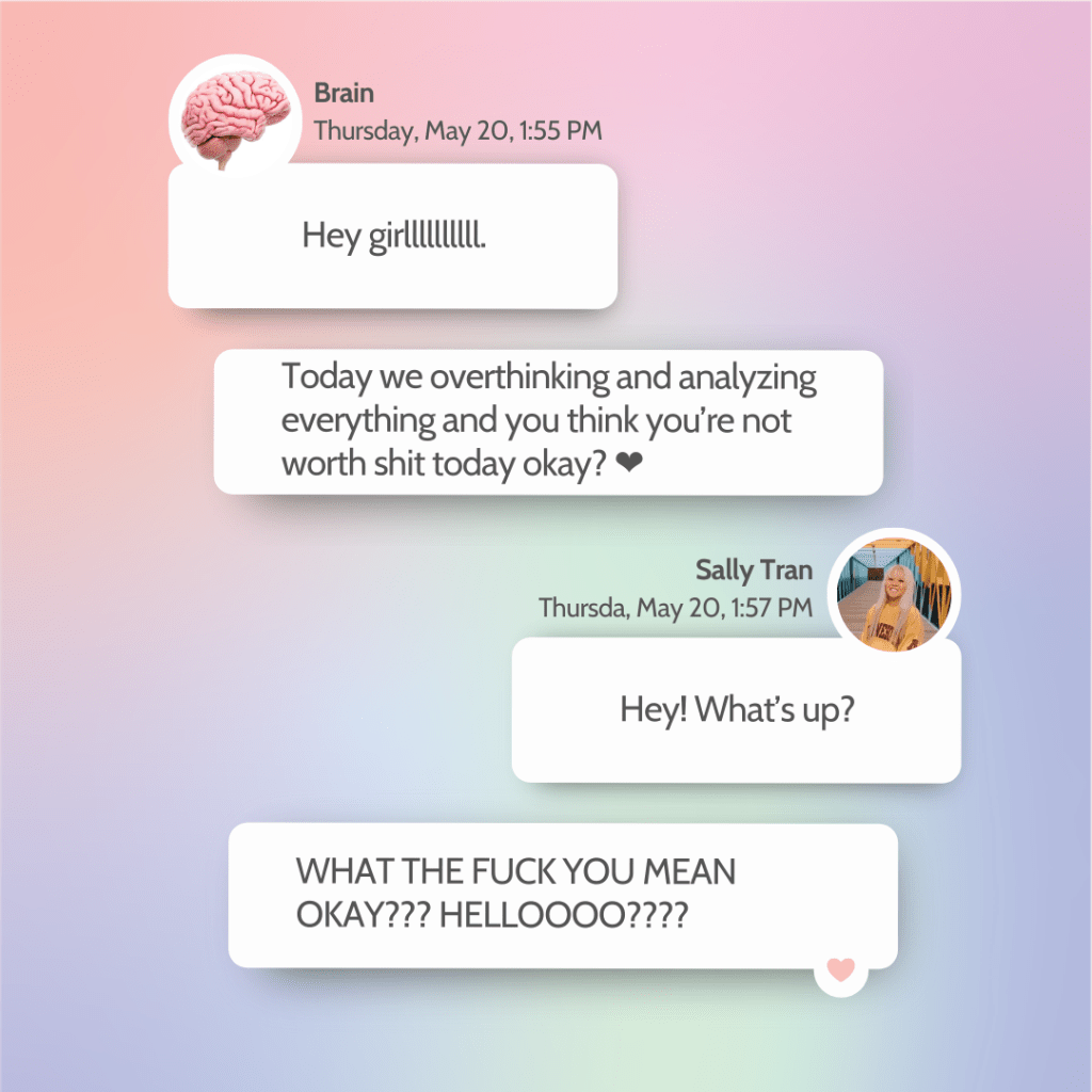Conversation between my brain and I through text. My brain today told me to be insecure and sad today like it's an okay thing. I'm not happy about it obviously, but I can't help it. Your brain and thoughts can destroy you.